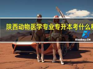 陕西动物医学专业专升本考什么科目
