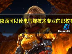 陕西可以读电气焊技术专业的职校有哪些
