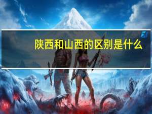 陕西和山西的区别是什么