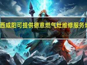 陕西咸阳可提供德意燃气灶维修服务地址在哪