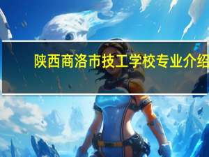 陕西商洛市技工学校专业介绍