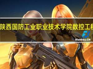 陕西国防工业职业技术学院数控工程学院