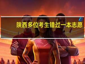 陕西多位考生错过一本志愿，为何相关部门却无人回应