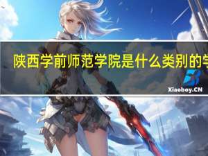 陕西学前师范学院是什么类别的学校