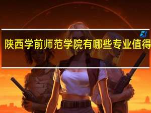 陕西学前师范学院有哪些专业值得推荐