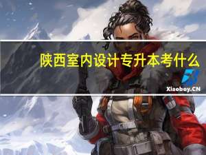 陕西室内设计专升本考什么