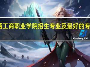 陕西工商职业学院招生专业及最好的专业有哪些