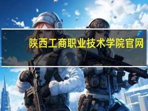 陕西工商职业技术学院官网（陕西工商职业技术学院）