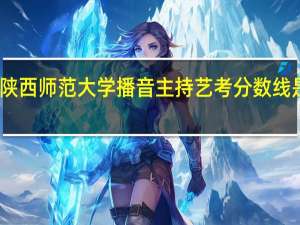 陕西师范大学播音主持艺考分数线是多少