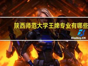 陕西师范大学王牌专业有哪些