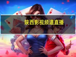 陕西影视频道直播（陕西影视频道）