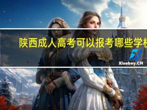 陕西成人高考可以报考哪些学校