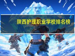 陕西护理职业学校排名榜（最新）