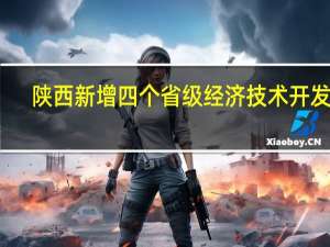 陕西新增四个省级经济技术开发区