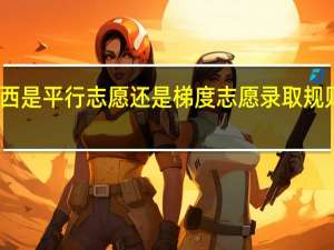 陕西是平行志愿还是梯度志愿 录取规则是什么