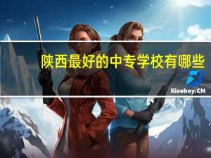 陕西最好的中专学校有哪些
