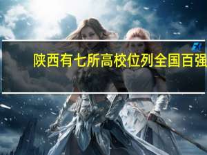 陕西有七所高校位列全国百强，这些学校在陕招生录取情况又如何