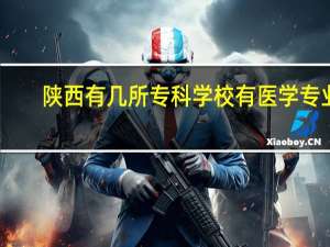 陕西有几所专科学校有医学专业