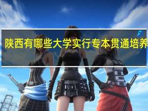 陕西有哪些大学实行专本贯通培养模式