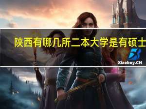 陕西有哪几所二本大学是有硕士点