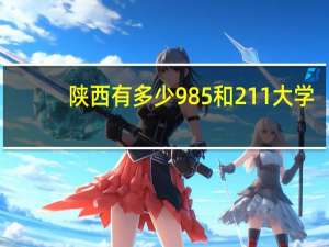 陕西有多少985和211大学