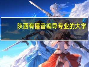 陕西有播音编导专业的大学