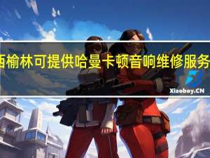 陕西榆林可提供哈曼卡顿音响维修服务地址在哪