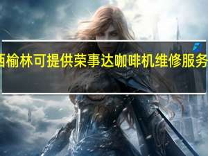 陕西榆林可提供荣事达咖啡机维修服务地址在哪