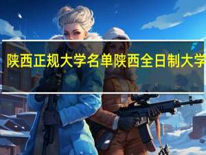 陕西正规大学名单 陕西全日制大学名单