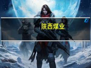 陕西煤业：因年届退休杨照乾辞去董事长职务
