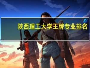 陕西理工大学王牌专业排名