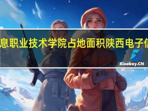 陕西电子信息职业技术学院占地面积 陕西电子信息职业技术学院