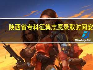 陕西省专科征集志愿录取时间安排