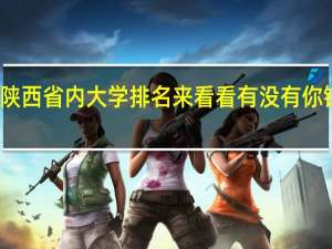 陕西省内大学排名来看看有没有你钟意的