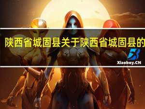 陕西省城固县 关于陕西省城固县的介绍
