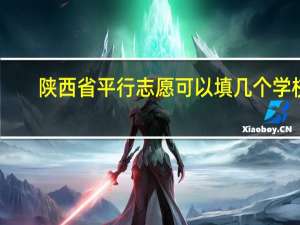 陕西省平行志愿可以填几个学校