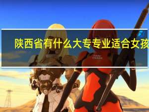陕西省有什么大专专业适合女孩子