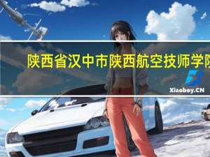 陕西省汉中市陕西航空技师学院(012技校)的信箱是什么,要寄信啊 陕西科技技师学院