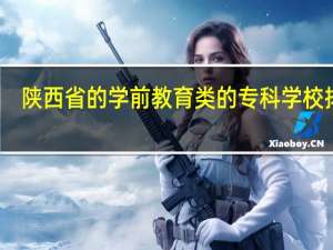 陕西省的学前教育类的专科学校排名。