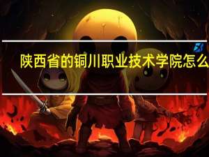 陕西省的铜川职业技术学院怎么样