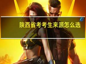 陕西省考考生来源怎么选