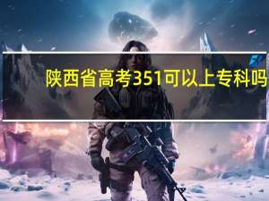陕西省高考351可以上专科吗