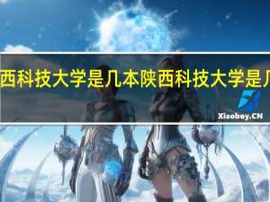 陕西科技大学是几本 陕西科技大学是几本学校