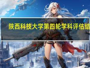 陕西科技大学第四轮学科评估结果