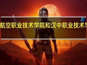 陕西航空职业技术学院和汉中职业技术学院哪个好