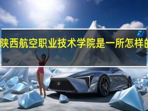 陕西航空职业技术学院是一所怎样的学校