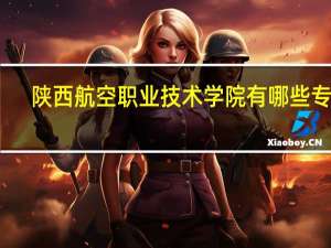 陕西航空职业技术学院有哪些专业