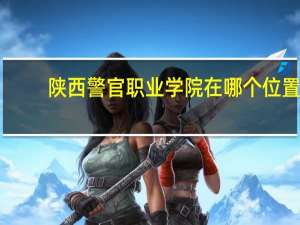 陕西警官职业学院在哪个位置