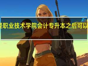 陕西财经职业技术学院会计专升本之后可以报考什么大学