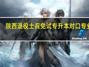 陕西退役士兵免试专升本对口专业吗